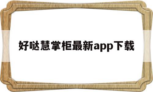 好哒慧掌柜最新app下载(好哒慧掌柜最新app下载官网),好哒慧掌柜最新app下载(好哒慧掌柜最新app下载官网),好哒慧掌柜最新app下载,信息,营销,APP,第1张