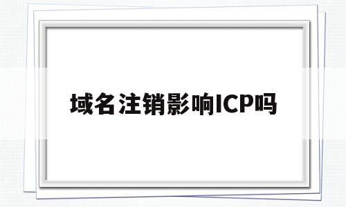 域名注销影响ICP吗(域名注销后还能重新备案使用吗),域名注销影响ICP吗(域名注销后还能重新备案使用吗),域名注销影响ICP吗,信息,管理系统,域名备案号,第1张