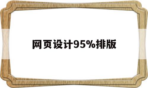 网页设计95%排版(怎样做网页设计排版布局),网页设计95%排版(怎样做网页设计排版布局),网页设计95%排版,信息,文章,浏览器,第1张