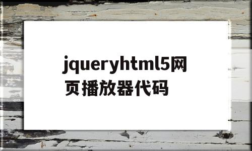 关于jqueryhtml5网页播放器代码的信息,jqueryhtml5网页播放器代码,信息,视频,APP,第1张 关于jqueryhtml5网页播放器代码的信息,关于jqueryhtml5网页播放器代码的信息,jqueryhtml5网页播放器代码,信息,视频,APP,第1张