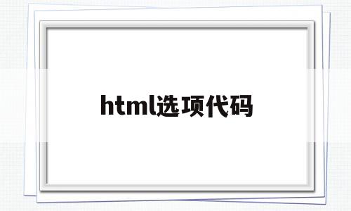 html选项代码(html 选项),html选项代码,微信,浏览器,html,第1张 html选项代码(html 选项),html选项代码(html 选项),html选项代码,微信,浏览器,html,第1张