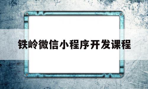 铁岭微信小程序开发课程(微信小程序开发入门视频教程),铁岭微信小程序开发课程(微信小程序开发入门视频教程),铁岭微信小程序开发课程,信息,视频,微信,第1张