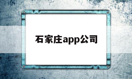 石家庄app公司(石家庄做app的公司),石家庄app公司,信息,百度,视频,第1张 石家庄app公司(石家庄做app的公司),石家庄app公司(石家庄做app的公司),石家庄app公司,信息,百度,视频,第1张
