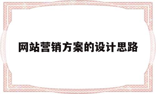 网站营销方案的设计思路(网站营销方案的设计思路怎么写),网站营销方案的设计思路(网站营销方案的设计思路怎么写),网站营销方案的设计思路,信息,营销,网站建设,第1张