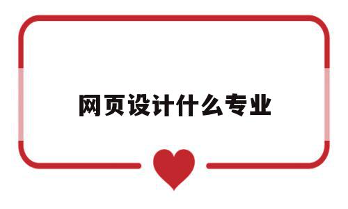网页设计什么专业(网页设计什么专业好),网页设计什么专业,信息,营销,网站建设,第1张 网页设计什么专业(网页设计什么专业好),网页设计什么专业(网页设计什么专业好),网页设计什么专业,信息,营销,网站建设,第1张