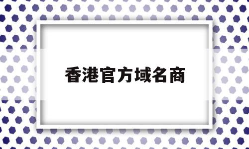 香港官方域名商(香港官方域名商标查询)