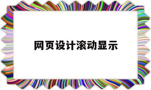 网页设计滚动显示(网页制作怎么设置滚动)