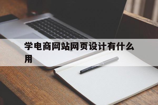 学电商网站网页设计有什么用(学电商网站网页设计有什么用处),学电商网站网页设计有什么用(学电商网站网页设计有什么用处),学电商网站网页设计有什么用,信息,视频,营销,第1张