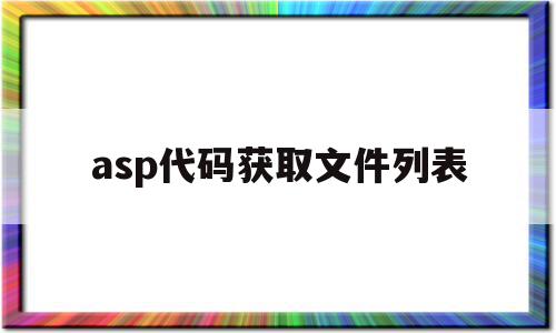 asp代码获取文件列表的简单介绍,asp代码获取文件列表,第1张 asp代码获取文件列表的简单介绍,asp代码获取文件列表的简单介绍,asp代码获取文件列表,第1张
