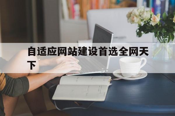 自适应网站建设首选全网天下(自适应网站有哪些),自适应网站建设首选全网天下(自适应网站有哪些),自适应网站建设首选全网天下,微信,营销,APP,第1张