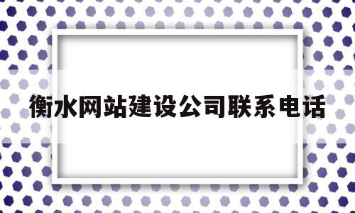 衡水网站建设公司联系电话(衡水建设工程有限公司),衡水网站建设公司联系电话(衡水建设工程有限公司),衡水网站建设公司联系电话,信息,营销,网站建设,第1张