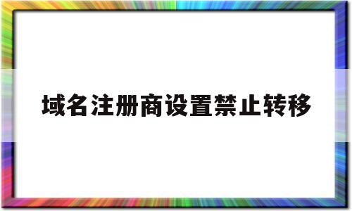 域名注册商设置禁止转移(注册域名可以变更或注销,不许转让或者买卖),域名注册商设置禁止转移(注册域名可以变更或注销,不许转让或者买卖),域名注册商设置禁止转移,信息,账号,域名注册,第1张