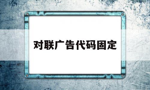 对联广告代码固定(对联广告代码固定不变),对联广告代码固定,百度,html,java,第1张 对联广告代码固定(对联广告代码固定不变),对联广告代码固定(对联广告代码固定不变),对联广告代码固定,百度,html,java,第1张