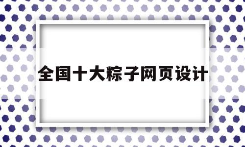 全国十大粽子网页设计(全国十大粽子网页设计图),全国十大粽子网页设计(全国十大粽子网页设计图),全国十大粽子网页设计,百度,营销,关键词,第1张