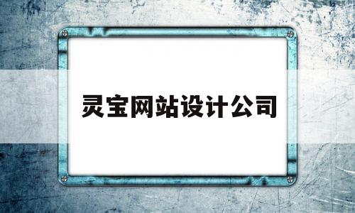 灵宝网站设计公司(灵宝网站设计公司有哪些),灵宝网站设计公司,信息,百度,微信,第1张 灵宝网站设计公司(灵宝网站设计公司有哪些),灵宝网站设计公司(灵宝网站设计公司有哪些),灵宝网站设计公司,信息,百度,微信,第1张