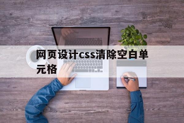 网页设计css清除空白单元格(css清除页面中所有样式),网页设计css清除空白单元格(css清除页面中所有样式),网页设计css清除空白单元格,信息,网站建设,企业网站,第1张