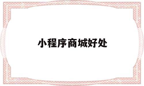 小程序商城好处(微信小程序商城有哪些优势),小程序商城好处(微信小程序商城有哪些优势),小程序商城好处,微信,营销,APP,第1张