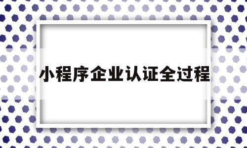小程序企业认证全过程(小程序企业认证审核需要多长时间),小程序企业认证全过程(小程序企业认证审核需要多长时间),小程序企业认证全过程,信息,模板,微信,第1张