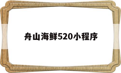 舟山海鲜520小程序(舟山海鲜坑人)