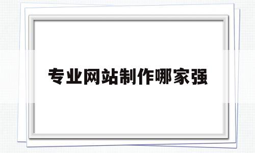 专业网站制作哪家强(专业做网站的公司哪家好),专业网站制作哪家强(专业做网站的公司哪家好),专业网站制作哪家强,信息,百度,模板,第1张