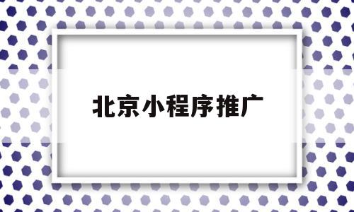 北京小程序推广(小程序推广有效果吗),北京小程序推广,微信,营销,免费,第1张 北京小程序推广(小程序推广有效果吗),北京小程序推广(小程序推广有效果吗),北京小程序推广,微信,营销,免费,第1张