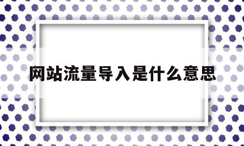 网站流量导入是什么意思(导入浏览器数据是什么意思),网站流量导入是什么意思(导入浏览器数据是什么意思),网站流量导入是什么意思,信息,文章,百度,第1张