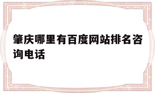 肇庆哪里有百度网站排名咨询电话的简单介绍,肇庆哪里有百度网站排名咨询电话的简单介绍,肇庆哪里有百度网站排名咨询电话,信息,百度,排名,第1张
