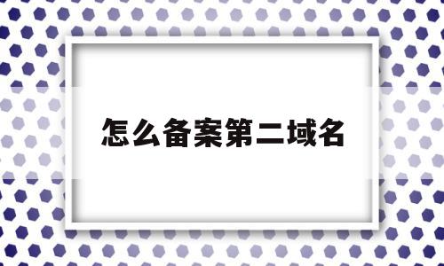 怎么备案第二域名(备案第二个域名),怎么备案第二域名(备案第二个域名),怎么备案第二域名,信息,微信,账号,第1张