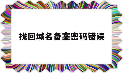 找回域名备案密码错误(域名备案掉了是什么意思),找回域名备案密码错误(域名备案掉了是什么意思),找回域名备案密码错误,文章,做网站,QQ,第1张