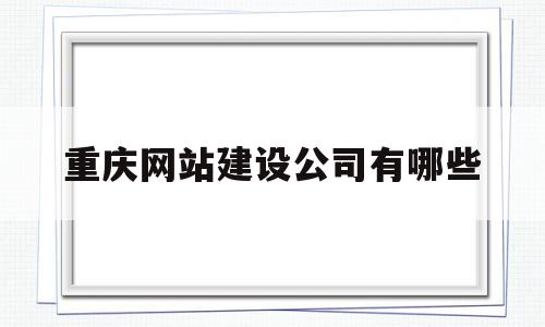 重庆网站建设公司有哪些(重庆建网站哪家售后服务比较好),重庆网站建设公司有哪些(重庆建网站哪家售后服务比较好),重庆网站建设公司有哪些,信息,百度,模板,第1张