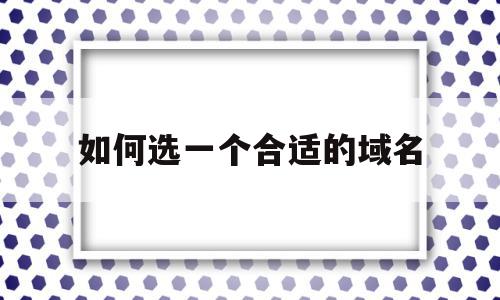 如何选一个合适的域名(如何选一个合适的域名类型),如何选一个合适的域名,企业网站,关键词,网站域名,第1张 如何选一个合适的域名(如何选一个合适的域名类型),如何选一个合适的域名(如何选一个合适的域名类型),如何选一个合适的域名,企业网站,关键词,网站域名,第1张