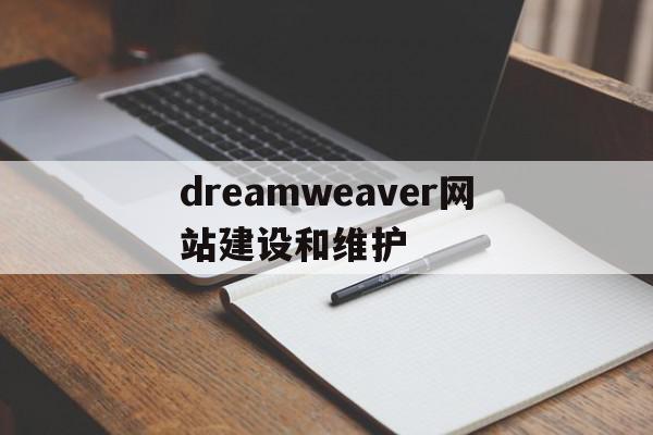 dreamweaver网站建设和维护(简述dreamweaver站点的建立与管理)