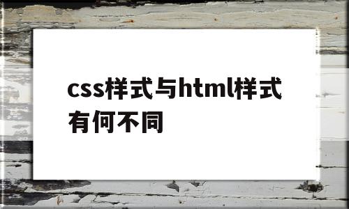 包含css样式与html样式有何不同的词条,css样式与html样式有何不同,视频,浏览器,html,第1张 包含css样式与html样式有何不同的词条,包含css样式与html样式有何不同的词条,css样式与html样式有何不同,视频,浏览器,html,第1张