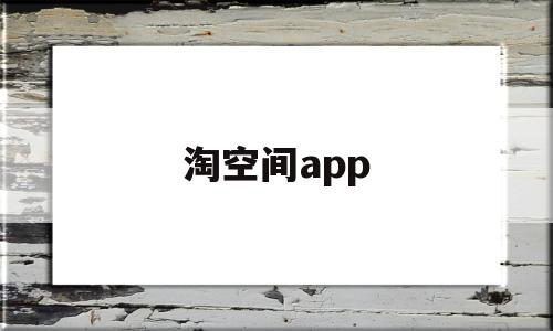 淘空间app(淘空间怎么改资料),淘空间app(淘空间怎么改资料),淘空间app,文章,浏览器,html,第1张