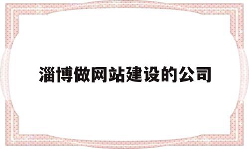 淄博做网站建设的公司(淄博做网站建设的公司有哪些),淄博做网站建设的公司(淄博做网站建设的公司有哪些),淄博做网站建设的公司,信息,微信,营销,第1张