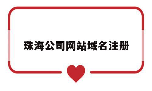 珠海公司网站域名注册(珠海公司网站域名注册查询),珠海公司网站域名注册(珠海公司网站域名注册查询),珠海公司网站域名注册,信息,账号,网站建设,第1张