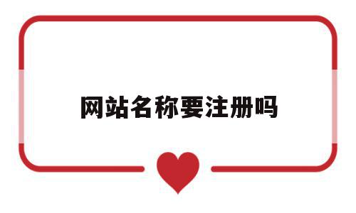 网站名称要注册吗(网站名称要注册吗安全吗),网站名称要注册吗,信息,网站建设,域名注册,第1张 网站名称要注册吗(网站名称要注册吗安全吗),网站名称要注册吗(网站名称要注册吗安全吗),网站名称要注册吗,信息,网站建设,域名注册,第1张