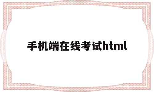 手机端在线考试html(手机端在线考试用h5做好还是小程序好),手机端在线考试html,信息,视频,微信,第1张 手机端在线考试html(手机端在线考试用h5做好还是小程序好),手机端在线考试html(手机端在线考试用h5做好还是小程序好),手机端在线考试html,信息,视频,微信,第1张