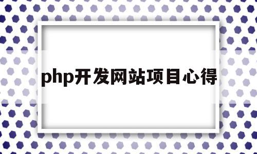 php开发网站项目心得(php开发网站项目心得体会总结),php开发网站项目心得(php开发网站项目心得体会总结),php开发网站项目心得,文章,百度,模板,第1张