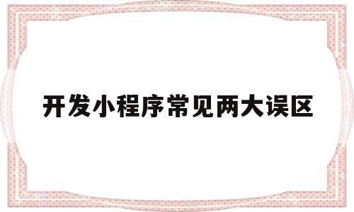 开发小程序常见两大误区(开发小程序常见两大误区是什么),开发小程序常见两大误区,微信,账号,营销,第1张 开发小程序常见两大误区(开发小程序常见两大误区是什么),开发小程序常见两大误区(开发小程序常见两大误区是什么),开发小程序常见两大误区,微信,账号,营销,第1张