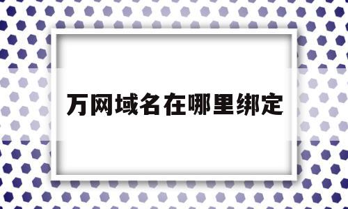 万网域名在哪里绑定(万网域名怎么设置密码)