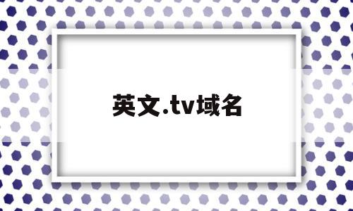 英文.tv域名(网站英文域名是什么意思),英文.tv域名,信息,视频,域名使用,第1张 英文.tv域名(网站英文域名是什么意思),英文.tv域名(网站英文域名是什么意思),英文.tv域名,信息,视频,域名使用,第1张