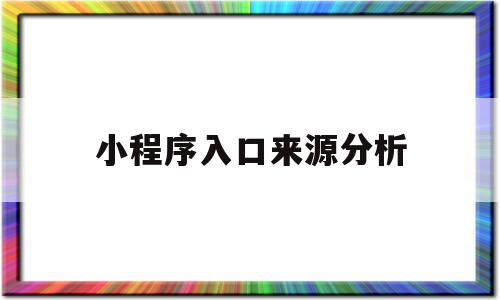 小程序入口来源分析(小程序入口来源分析报告),小程序入口来源分析(小程序入口来源分析报告),小程序入口来源分析,信息,百度,微信,第1张