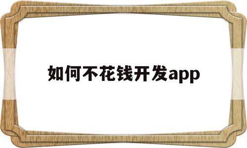 如何不花钱开发app(如何免费开发app软件),如何不花钱开发app,信息,模板,账号,第1张 如何不花钱开发app(如何免费开发app软件),如何不花钱开发app(如何免费开发app软件),如何不花钱开发app,信息,模板,账号,第1张