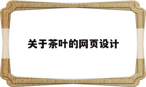 关于茶叶的网页设计(关于茶叶的网页设计图片),关于茶叶的网页设计(关于茶叶的网页设计图片),关于茶叶的网页设计,信息,营销,高级,第1张