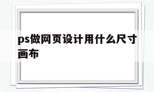 ps做网页设计用什么尺寸画布(ps做网页设计用什么尺寸画布好看),ps做网页设计用什么尺寸画布(ps做网页设计用什么尺寸画布好看),ps做网页设计用什么尺寸画布,导航,91,Photoshop,第1张