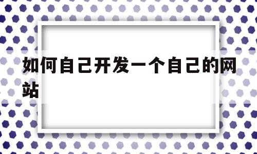 如何自己开发一个自己的网站(如何自己开发一个自己的网站软件),如何自己开发一个自己的网站(如何自己开发一个自己的网站软件),如何自己开发一个自己的网站,信息,百度,模板,第1张