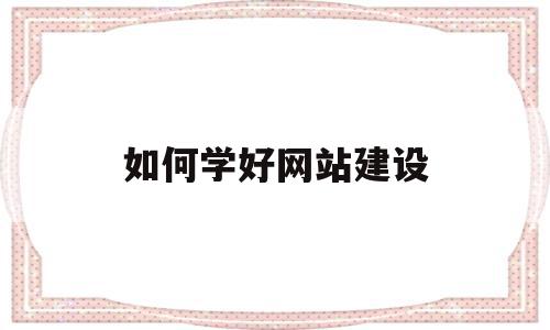 如何学好网站建设(初学者如何进行网站建设),如何学好网站建设(初学者如何进行网站建设),如何学好网站建设,营销,科技,网站建设,第1张