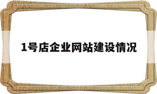 1号店企业网站建设情况的简单介绍,1号店企业网站建设情况的简单介绍,1号店企业网站建设情况,信息,模板,营销,第1张