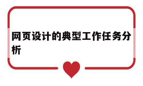 网页设计的典型工作任务分析(网页设计的典型工作任务分析是什么),网页设计的典型工作任务分析,html,引导,是什么,第1张 网页设计的典型工作任务分析(网页设计的典型工作任务分析是什么),网页设计的典型工作任务分析(网页设计的典型工作任务分析是什么),网页设计的典型工作任务分析,html,引导,是什么,第1张